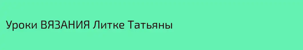 Уроки ВЯЗАНИЯ Литке Татьяны